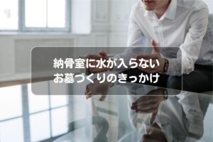 納骨室に水が入らないお墓づくりのきっかけ