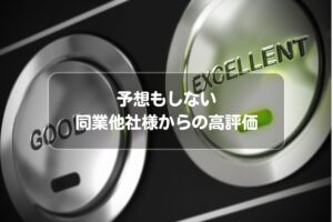 予想もしない同業他社様からの高評価