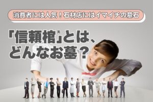 消費者には人気！石材店にはイマイチの墓石「信頼棺®」とはどんなお墓？