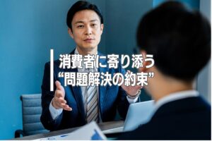 消費者に寄り添う“問題解決の約束”