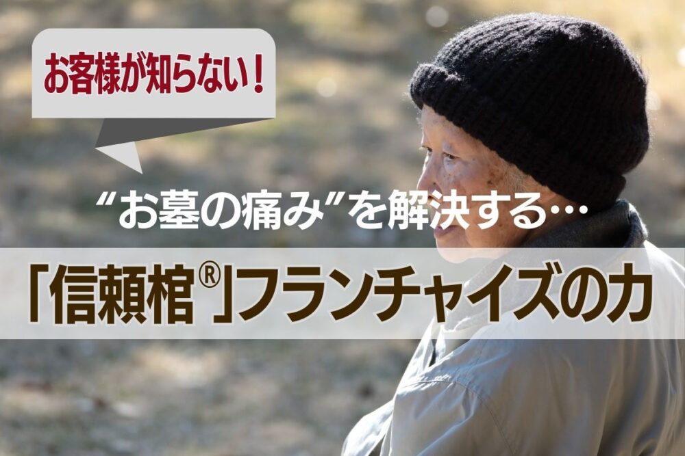 お客様が知らない“お墓の痛み”を解決する─「信頼棺®」フランチャイズの力