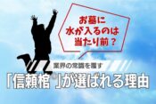 お墓に水が入るのは当たり前？ 業界の常識を覆す「信頼棺®」が選ばれる理由