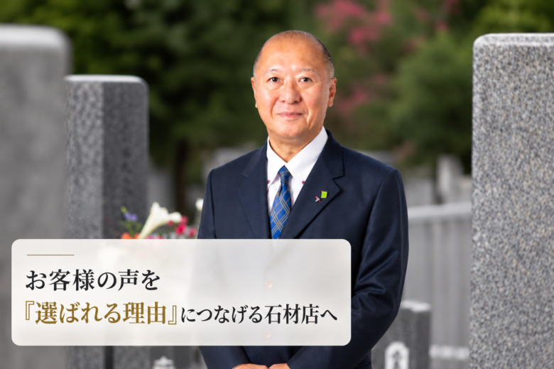 お客様の声を「選ばれる理由」につなげる石材店へ